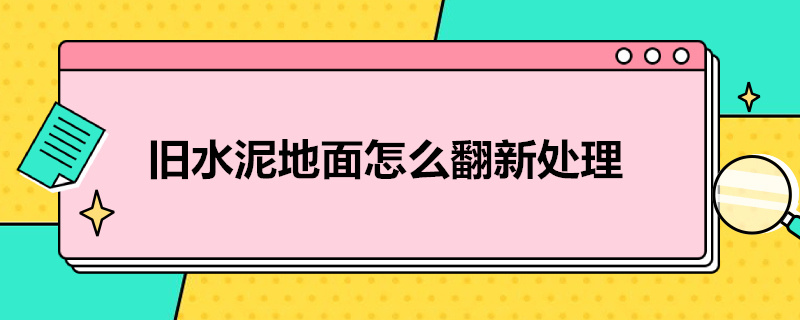 舊水泥地面怎么翻新處理（舊水泥地面怎么翻新處理好）