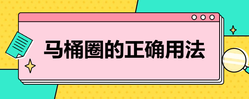 马桶圈的正确用法（马桶圈怎么写）