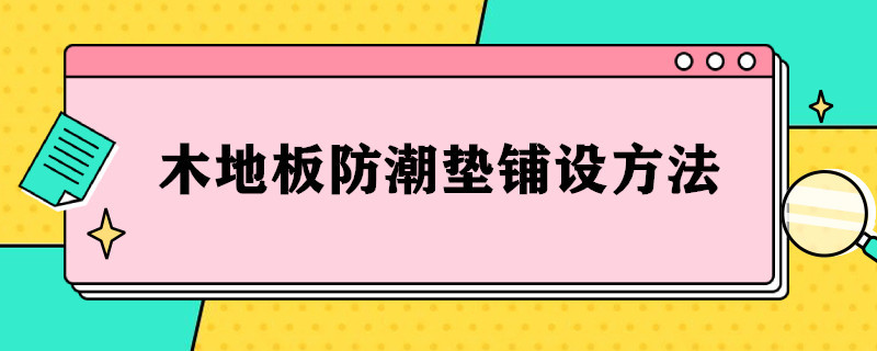 木地板防潮垫铺设方法（木地板防潮垫铺设方法视频）