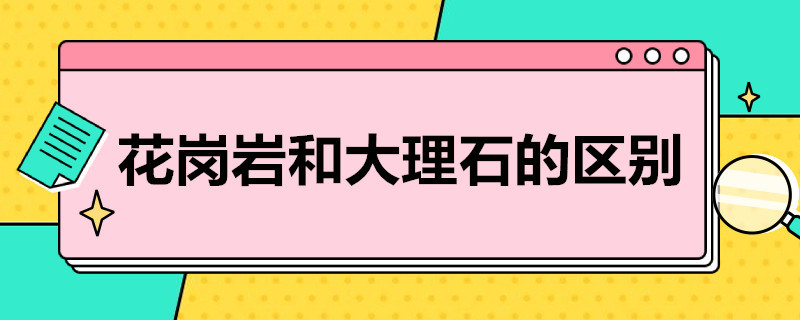 花岗岩和大理石的区别 花岗岩和大理石的区别和价格