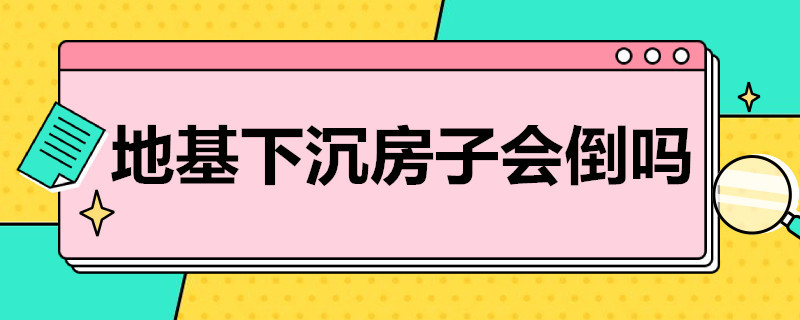 地基下沉房子会倒吗