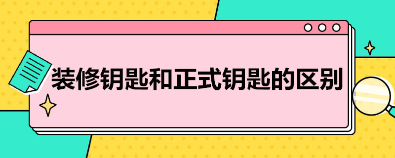 装修钥匙和正式钥匙的区别