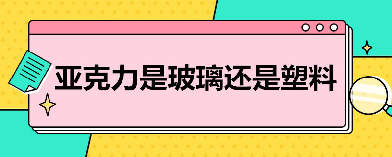 亚克力是玻璃还是塑料