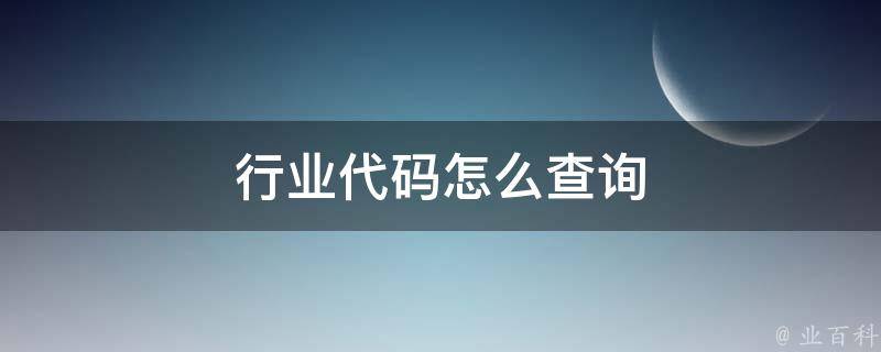 行业代码怎么查询（行业分类代码一览表2023）