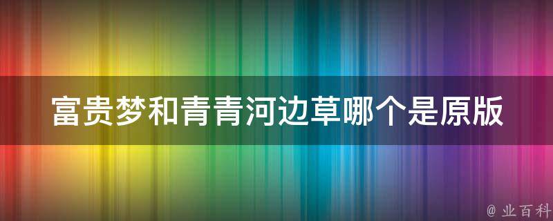 富贵梦和青青河边草哪个是原版 富贵梦童欣歌词