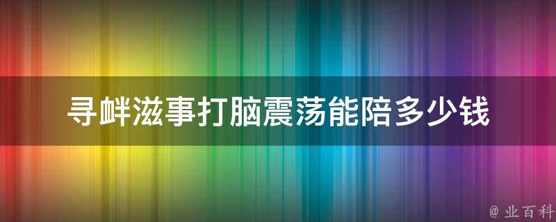 寻衅滋事打脑震荡能陪多少钱（寻衅滋事者被打伤）