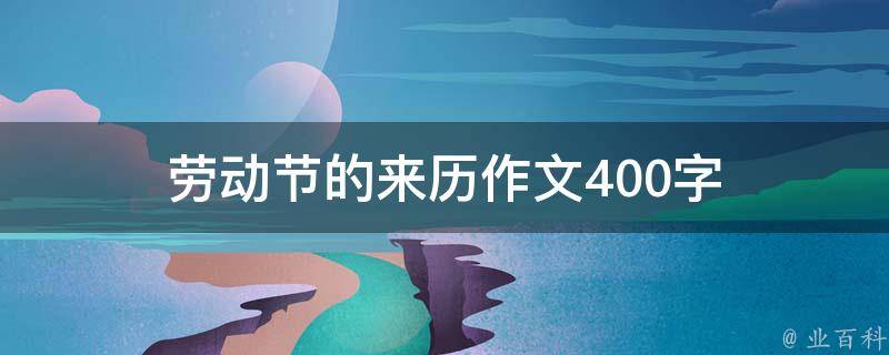 劳动节的来历作文400字 劳动节来历作文400字 作文