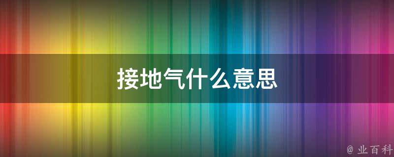 接地氣什么意思（接地氣什么意思?開車）