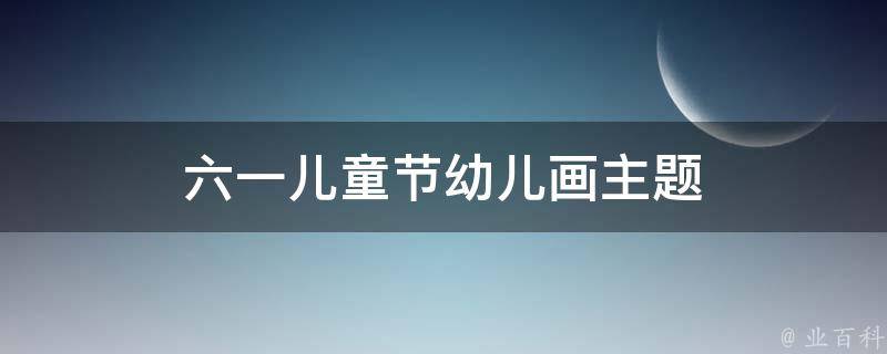 六一兒童節(jié)幼兒畫主題 六一兒童節(jié)主題簡筆畫 幼兒 簡單