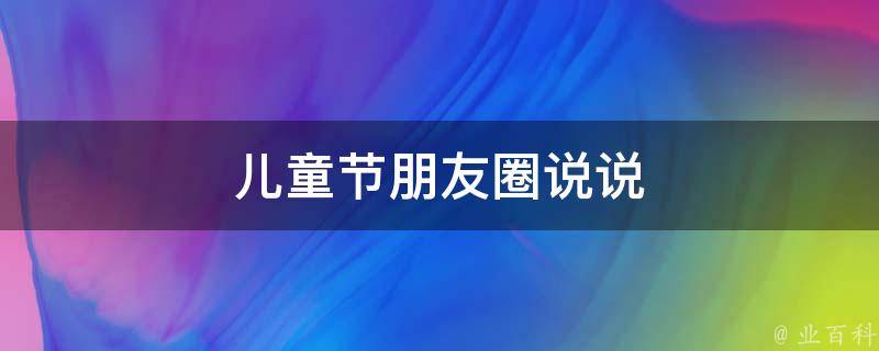 兒童節(jié)朋友圈說說（兒童節(jié)朋友圈說說的好句子）