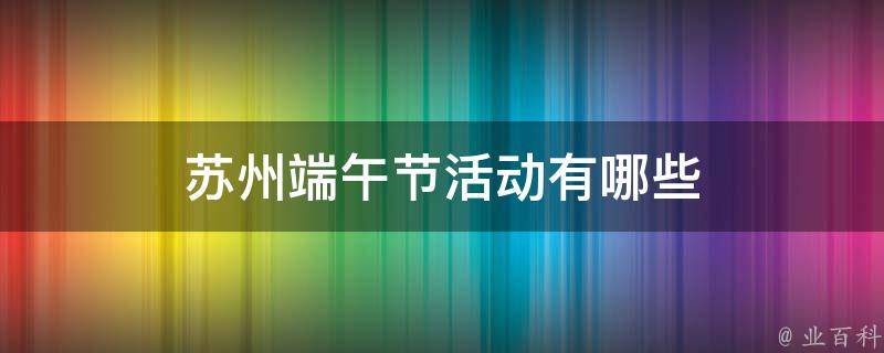 蘇州端午節(jié)活動有哪些（蘇州端午節(jié)活動有哪些）