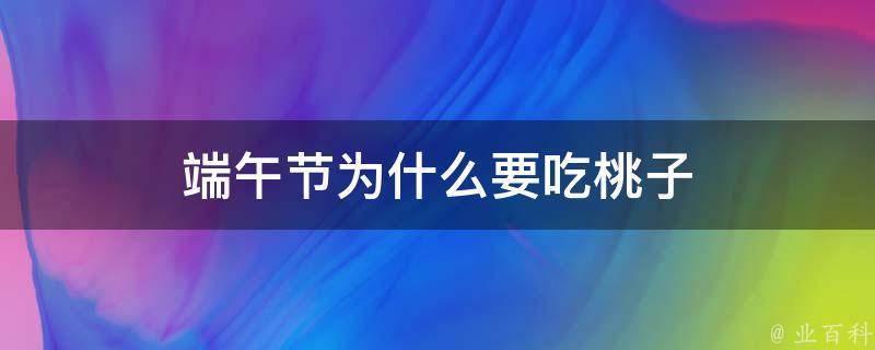 端午節(jié)為什么要吃桃子（端午節(jié)為什么吃桃子和李子）