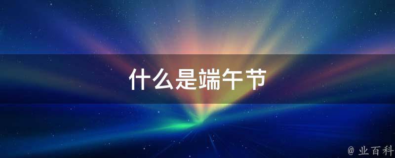 什么是端午節(jié) 什么是端午節(jié)英語