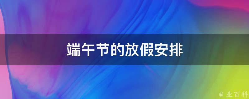 端午节的放假安排（端午节的放假安排通知）