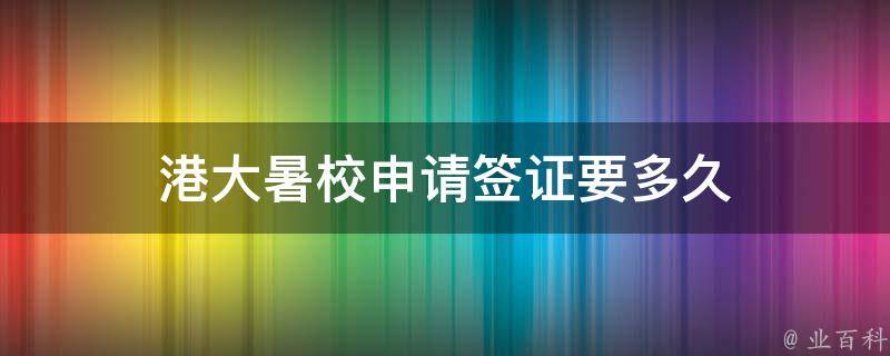 港大暑校申請(qǐng)簽證要多久（港大暑校好申請(qǐng)嗎）