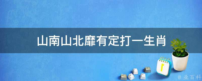 山南山北靡有定打一生肖 山南山北的意思