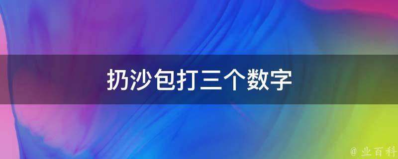 扔沙包打三個數(shù)字（扔沙包打三個數(shù)字是什么）