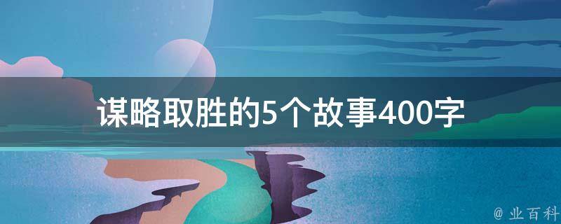 谋略取胜的5个故事400字（谋略取胜的5个故事400字怎么写）