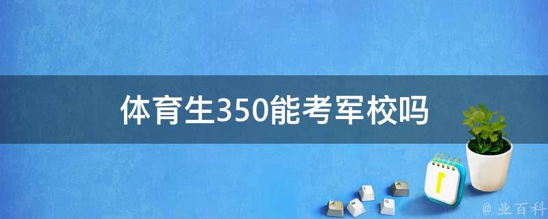 體育生350能考軍校嗎（體育生350能考軍校嗎男生）