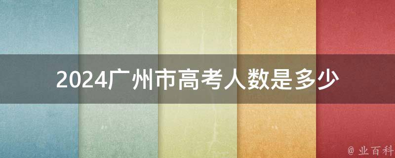 2024廣州市高考人數(shù)是多少 2024廣州市高考人數(shù)是多少呢