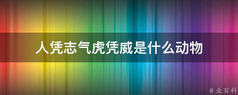 人憑志氣虎憑威是什么動物 人憑志氣虎憑威是什么動物