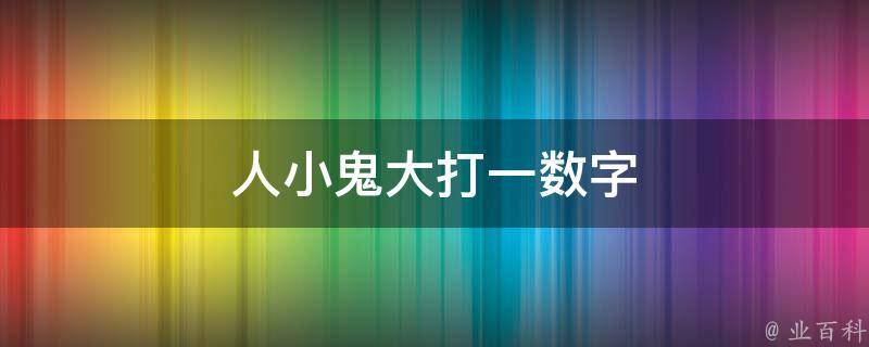 人小鬼大打一數(shù)字（人小鬼大打數(shù)字與普通版對比）