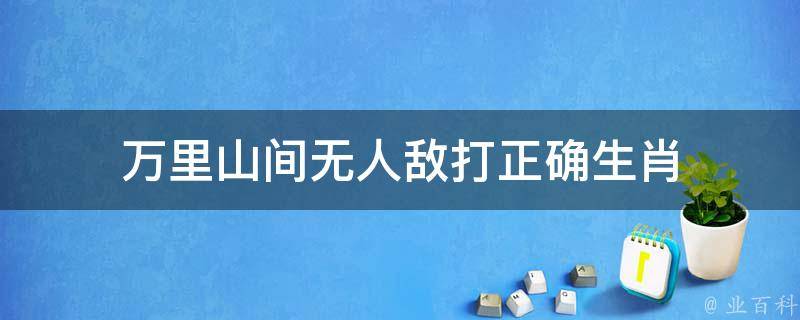 萬里山間無人敵打正確生肖 萬里山間無人敵猜生肖