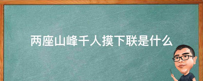 两座山峰千人摸下联是什么（猜字谜两座山上下联）