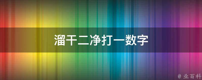 溜干二净打一数字（溜干二净打一数字几）