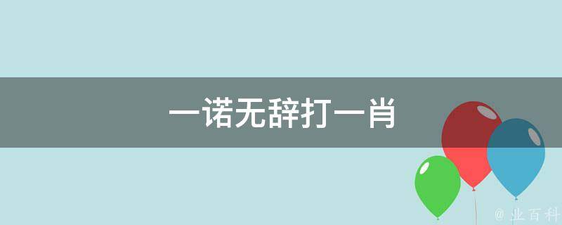 一諾無(wú)辭打一肖 一諾無(wú)言