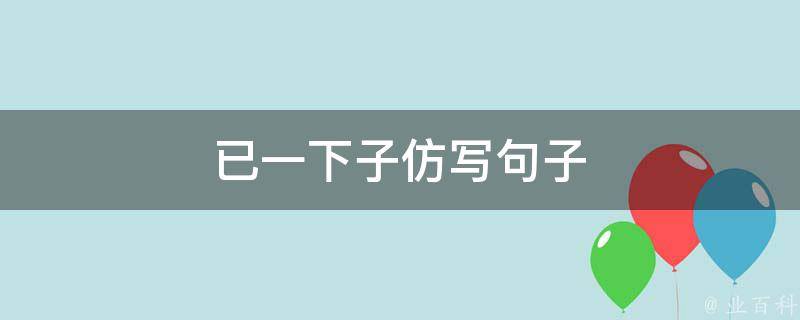 已一下子仿寫句子 一下子仿寫句子四年級上冊